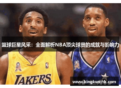 篮球巨星风采：全面解析NBA顶尖球员的成就与影响力