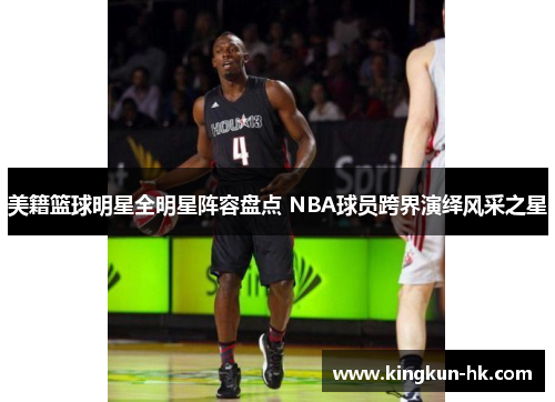 美籍篮球明星全明星阵容盘点 NBA球员跨界演绎风采之星